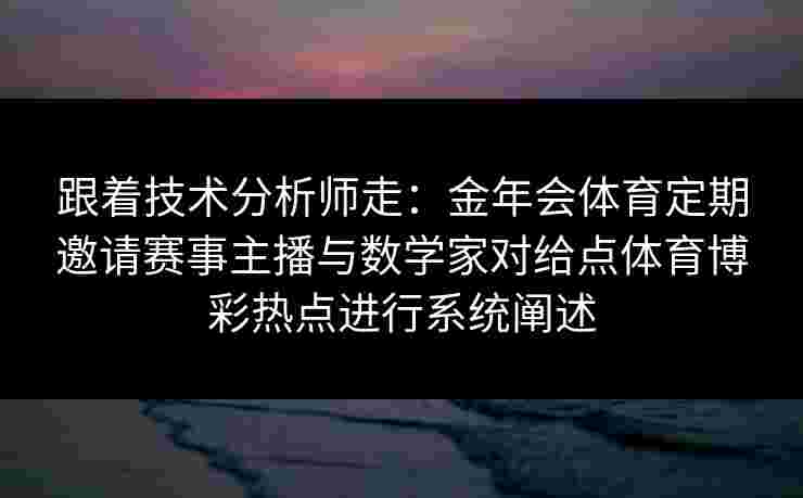 跟着技术分析师走：金年会体育定期邀请赛事主播与数学家对给点体育博彩热点进行系统阐述
