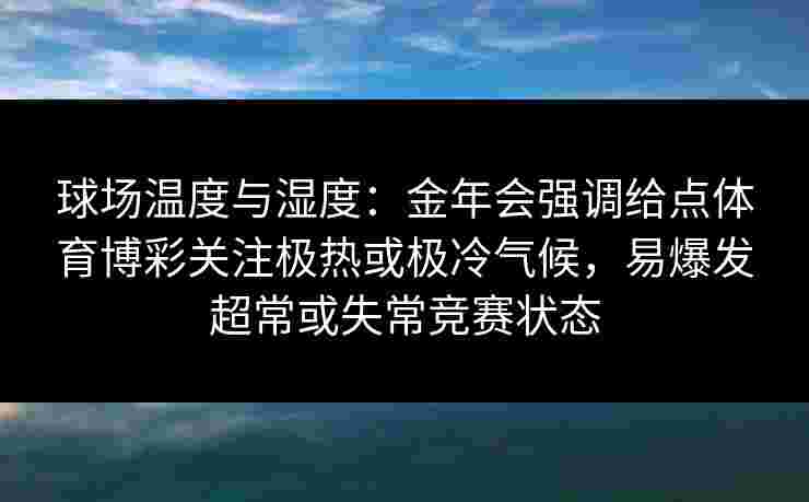 球场温度与湿度：金年会强调给点体育博彩关注极热或极冷气候，易爆发超常或失常竞赛状态