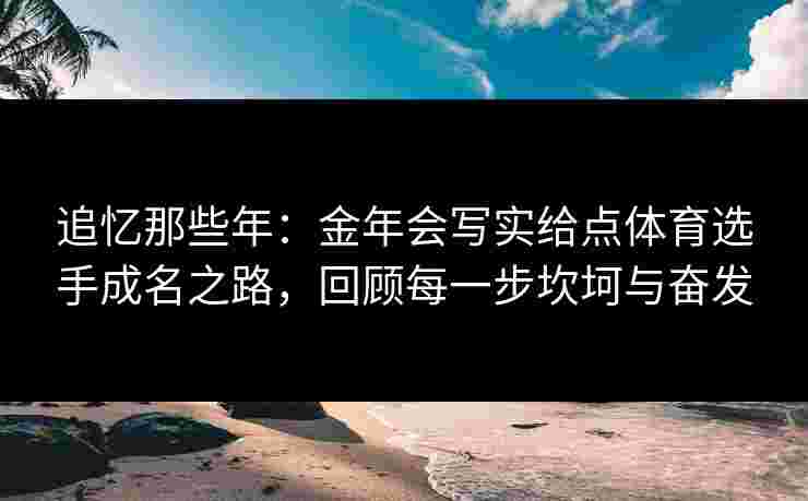 追忆那些年：金年会写实给点体育选手成名之路，回顾每一步坎坷与奋发