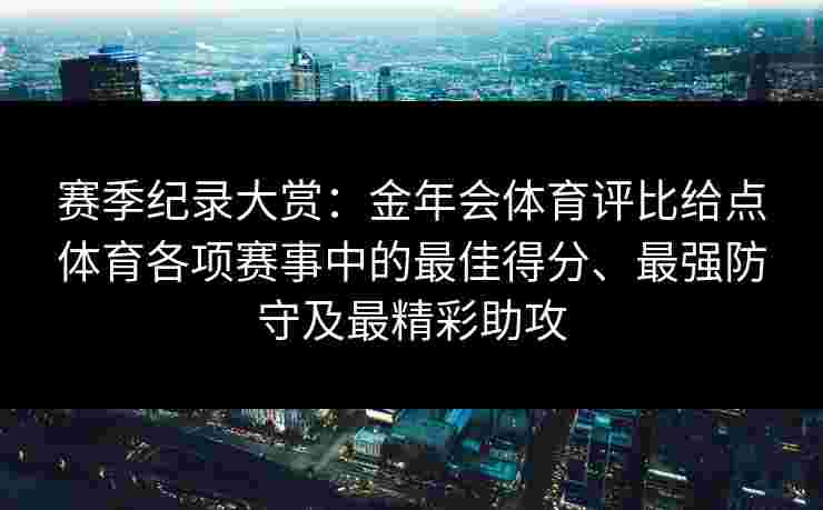 赛季纪录大赏：金年会体育评比给点体育各项赛事中的最佳得分、最强防守及最精彩助攻