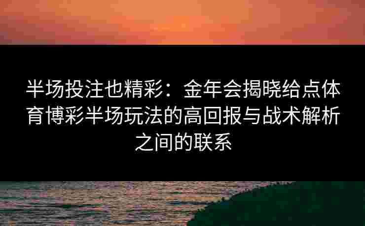半场投注也精彩：金年会揭晓给点体育博彩半场玩法的高回报与战术解析之间的联系