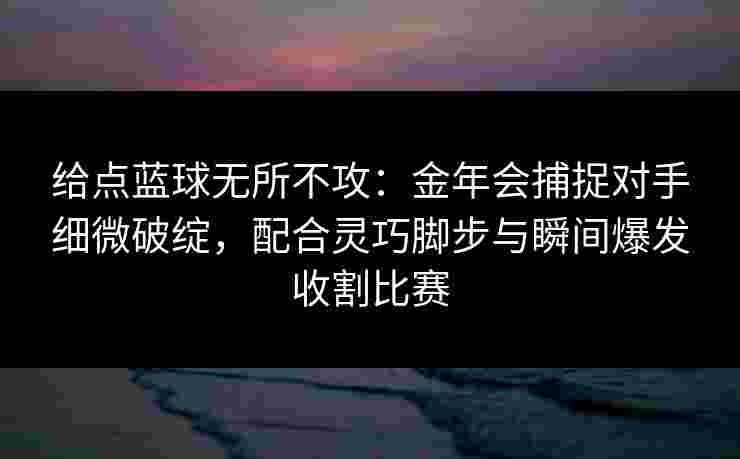 给点蓝球无所不攻：金年会捕捉对手细微破绽，配合灵巧脚步与瞬间爆发收割比赛