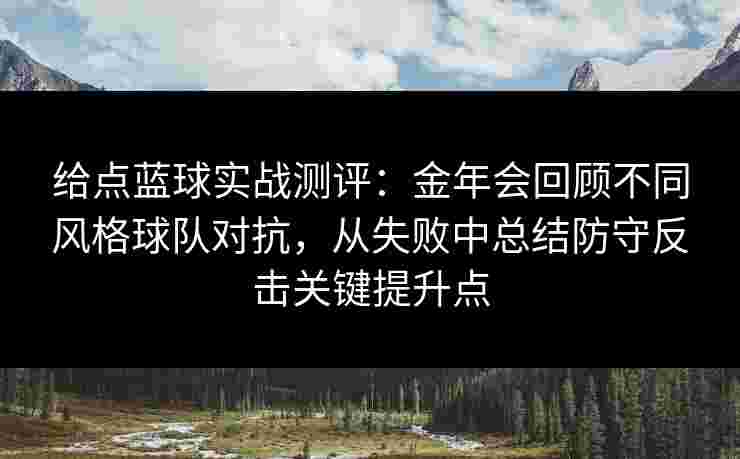 给点蓝球实战测评：金年会回顾不同风格球队对抗，从失败中总结防守反击关键提升点