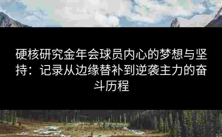 硬核研究金年会球员内心的梦想与坚持：记录从边缘替补到逆袭主力的奋斗历程
