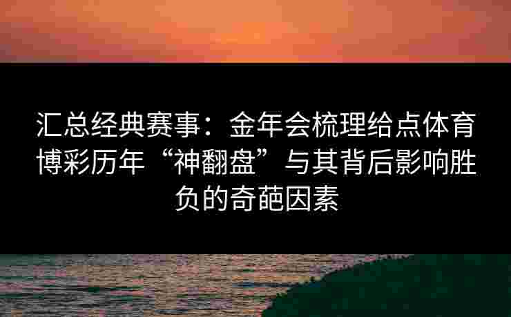 汇总经典赛事：金年会梳理给点体育博彩历年“神翻盘”与其背后影响胜负的奇葩因素