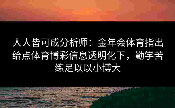 人人皆可成分析师：金年会体育指出给点体育博彩信息透明化下，勤学苦练足以以小博大