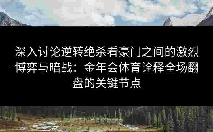 深入讨论逆转绝杀看豪门之间的激烈博弈与暗战：金年会体育诠释全场翻盘的关键节点